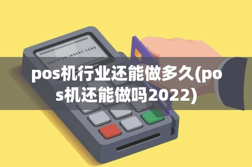 pos机行业还能做多久(pos机还能做吗2022) pos机行业还能做多久(pos机还能做吗2022)