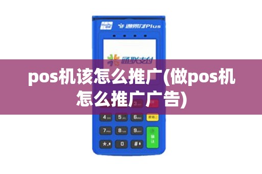 pos机该怎么推广(做pos机怎么推广广告) pos机该怎么推广(做pos机怎么推广广告)