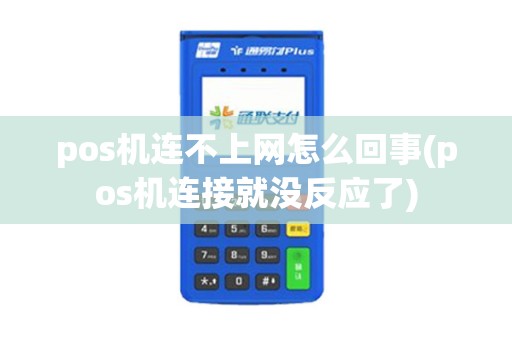 pos机连不上网怎么回事(pos机连接就没反应了) pos机连不上网怎么回事(pos机连接就没反应了)