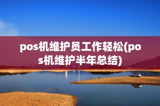 pos机维护员工作轻松(pos机维护半年总结) pos机维护员工作轻松(pos机维护半年总结)