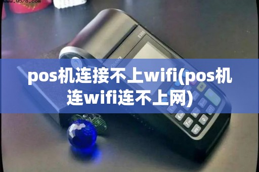 pos机连接不上wifi(pos机连wifi连不上网) pos机连接不上wifi(pos机连wifi连不上网)