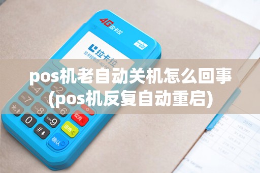 pos机老自动关机怎么回事(pos机反复自动重启) pos机老自动关机怎么回事(pos机反复自动重启)