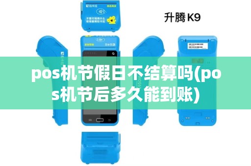 pos机节假日不结算吗(pos机节后多久能到账) pos机节假日不结算吗(pos机节后多久能到账)