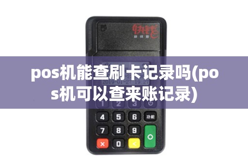 pos机能查刷卡记录吗(pos机可以查来账记录) pos机能查刷卡记录吗(pos机可以查来账记录)