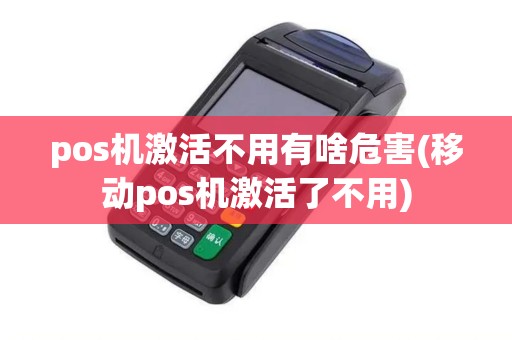 pos机激活不用有啥危害(移动pos机激活了不用) pos机激活不用有啥危害(移动pos机激活了不用)