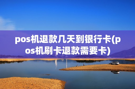 pos机退款几天到银行卡(pos机刷卡退款需要卡) pos机退款几天到银行卡(pos机刷卡退款需要卡)