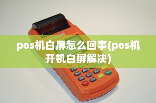 pos机白屏怎么回事(pos机开机白屏解决) pos机白屏怎么回事(pos机开机白屏解决)