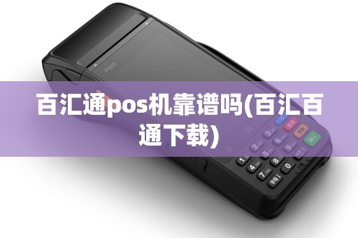 百汇通pos机靠谱吗(百汇百通下载)