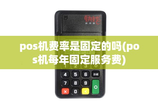 pos机费率是固定的吗(pos机每年固定服务费) pos机费率是固定的吗(pos机每年固定服务费)