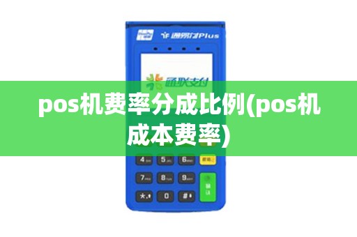 pos机费率分成比例(pos机成本费率) pos机费率分成比例(pos机成本费率)