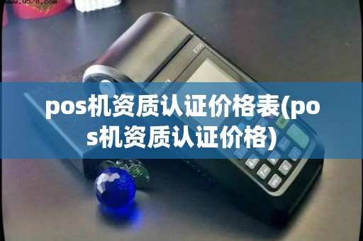 pos机资质认证价格表(pos机资质认证价格) pos机资质认证价格表(pos机资质认证价格)