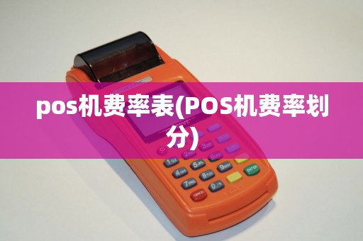 pos机费率表(POS机费率划分) pos机费率表(POS机费率划分)