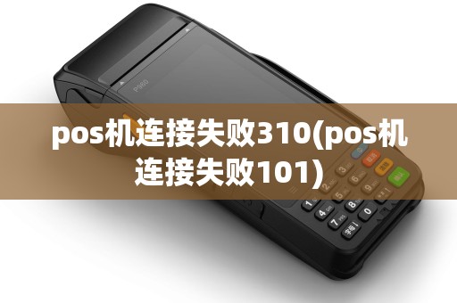 pos机连接失败310(pos机连接失败101) pos机连接失败310(pos机连接失败101)