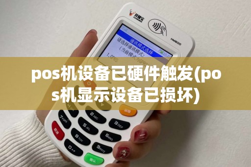 pos机设备已硬件触发(pos机显示设备已损坏) pos机设备已硬件触发(pos机显示设备已损坏)