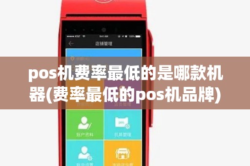 pos机费率最低的是哪款机器(费率最低的pos机品牌) pos机费率最低的是哪款机器(费率最低的pos机品牌)