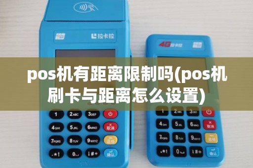 pos机有距离限制吗(pos机刷卡与距离怎么设置) pos机有距离限制吗(pos机刷卡与距离怎么设置)