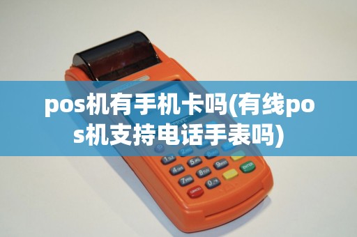 pos机有手机卡吗(有线pos机支持电话手表吗) pos机有手机卡吗(有线pos机支持电话手表吗)
