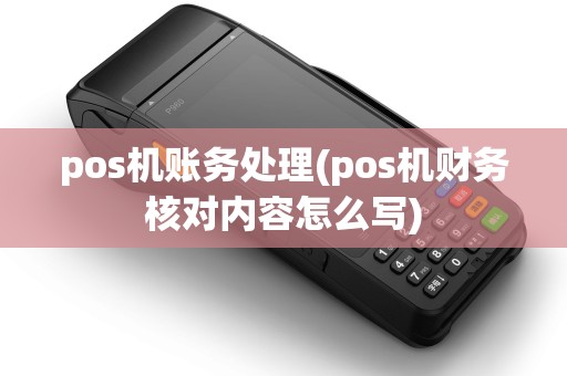 pos机账务处理(pos机财务核对内容怎么写) pos机账务处理(pos机财务核对内容怎么写)