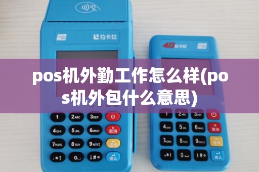 pos机外勤工作怎么样(pos机外包什么意思) pos机外勤工作怎么样(pos机外包什么意思)