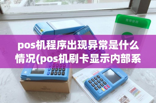 pos机程序出现异常是什么情况(pos机刷卡显示内部系统异常) pos机程序出现异常是什么情况(pos机刷卡显示内部系统异常)