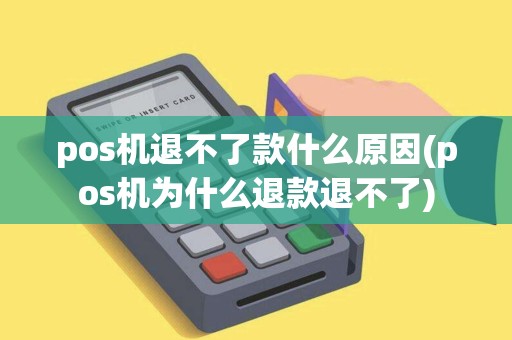 pos机退不了款什么原因(pos机为什么退款退不了) pos机退不了款什么原因(pos机为什么退款退不了)