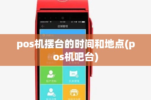 pos机摆台的时间和地点(pos机吧台) pos机摆台的时间和地点(pos机吧台)