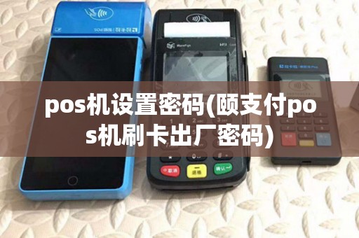 pos机设置密码(颐支付pos机刷卡出厂密码) pos机设置密码(颐支付pos机刷卡出厂密码)