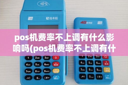 pos机费率不上调有什么影响吗(pos机费率不上调有什么影响) pos机费率不上调有什么影响吗(pos机费率不上调有什么影响)