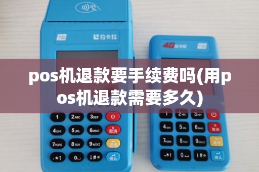 pos机退款要手续费吗(用pos机退款需要多久) pos机退款要手续费吗(用pos机退款需要多久)