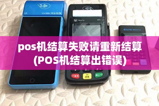 pos机结算失败请重新结算(POS机结算出错误) pos机结算失败请重新结算(POS机结算出错误)