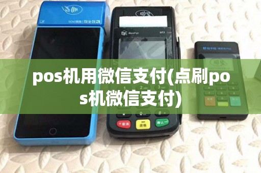 pos机用微信支付(点刷pos机微信支付) pos机用微信支付(点刷pos机微信支付)