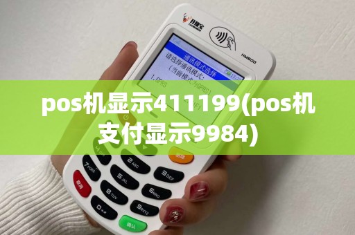 pos机显示411199(pos机支付显示9984) pos机显示411199(pos机支付显示9984)