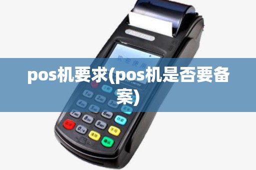 pos机要求(pos机是否要备案) pos机要求(pos机是否要备案)