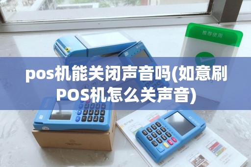pos机能关闭声音吗(如意刷POS机怎么关声音) pos机能关闭声音吗(如意刷POS机怎么关声音)