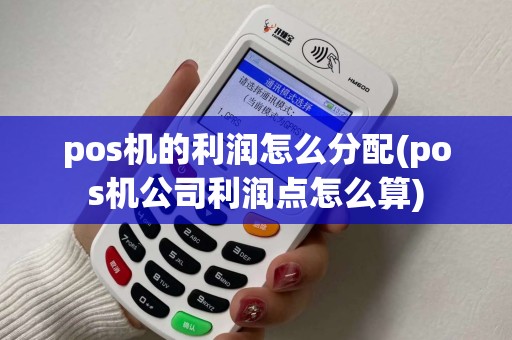 pos机的利润怎么分配(pos机公司利润点怎么算) pos机的利润怎么分配(pos机公司利润点怎么算)