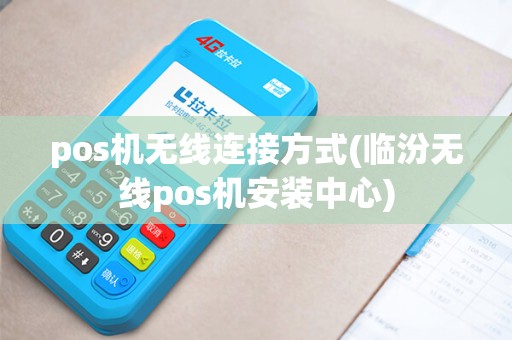 pos机无线连接方式(临汾无线pos机安装中心) pos机无线连接方式(临汾无线pos机安装中心)