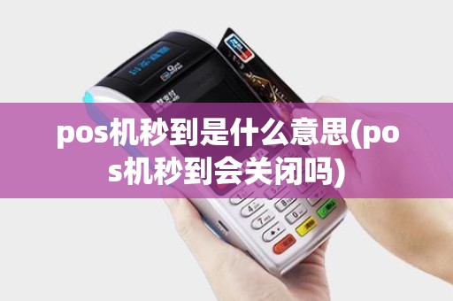 pos机秒到是什么意思(pos机秒到会关闭吗) pos机秒到是什么意思(pos机秒到会关闭吗)