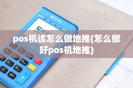 pos机该怎么做地推(怎么做好pos机地推) pos机该怎么做地推(怎么做好pos机地推)