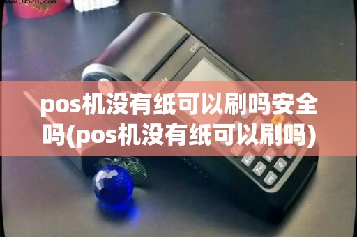 pos机没有纸可以刷吗安全吗(pos机没有纸可以刷吗) pos机没有纸可以刷吗安全吗(pos机没有纸可以刷吗)