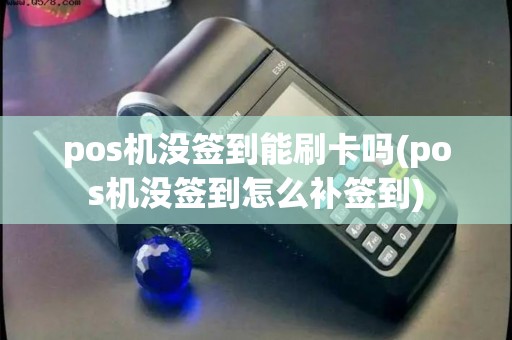 pos机没签到能刷卡吗(pos机没签到怎么补签到) pos机没签到能刷卡吗(pos机没签到怎么补签到)