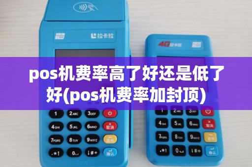 pos机费率高了好还是低了好(pos机费率加封顶) pos机费率高了好还是低了好(pos机费率加封顶)
