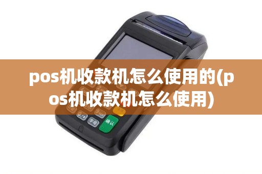 pos机收款机怎么使用的(pos机收款机怎么使用) pos机收款机怎么使用的(pos机收款机怎么使用)