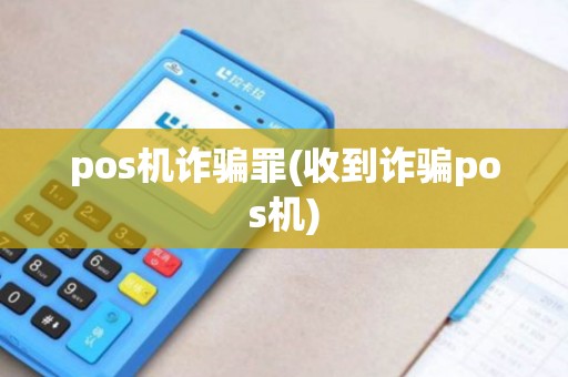 pos机诈骗罪(收到诈骗pos机) pos机诈骗罪(收到诈骗pos机)