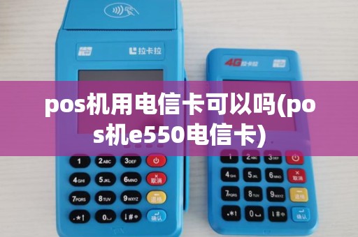 pos机用电信卡可以吗(pos机e550电信卡) pos机用电信卡可以吗(pos机e550电信卡)