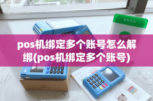 pos机绑定多个账号怎么解绑(pos机绑定多个账号) pos机绑定多个账号怎么解绑(pos机绑定多个账号)