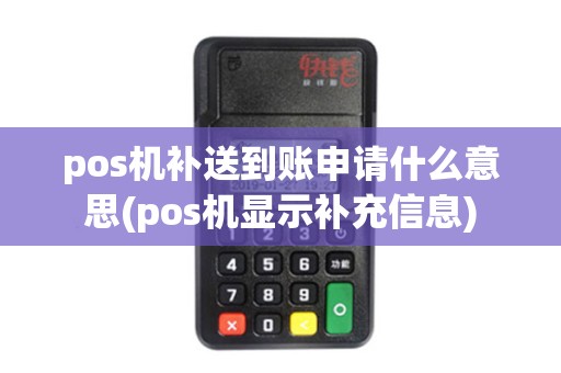 pos机补送到账申请什么意思(pos机显示补充信息) pos机补送到账申请什么意思(pos机显示补充信息)