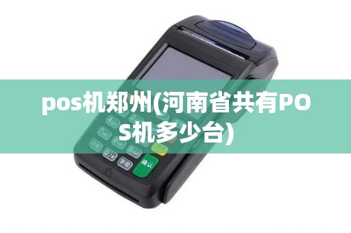 pos机郑州(河南省共有POS机多少台) pos机郑州(河南省共有POS机多少台)