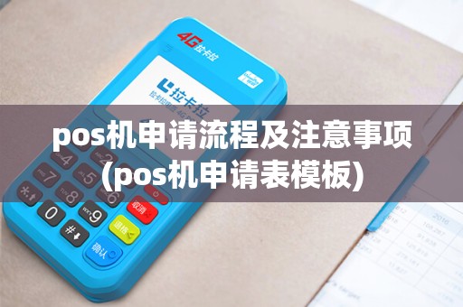 pos机申请流程及注意事项(pos机申请表模板) pos机申请流程及注意事项(pos机申请表模板)