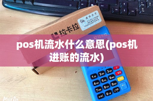 pos机流水什么意思(pos机进账的流水) pos机流水什么意思(pos机进账的流水)