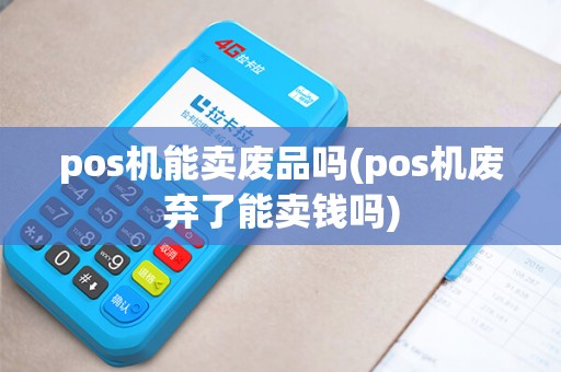 pos机能卖废品吗(pos机废弃了能卖钱吗) pos机能卖废品吗(pos机废弃了能卖钱吗)